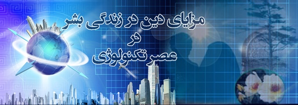 مزاياي دين در زندگي بشر در عصر تکنولوژی(قسمت اول)  